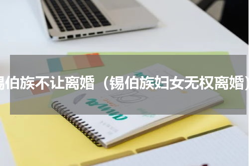 锡伯族不让离婚（锡伯族妇女无权离婚）
