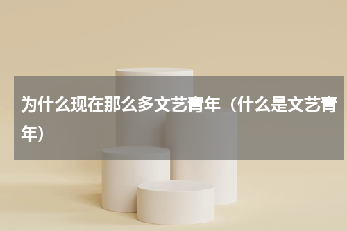 为什么现在那么多文艺青年（什么是文艺青年）