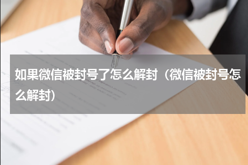 如果微信被封号了怎么解封（微信被封号怎么解封）