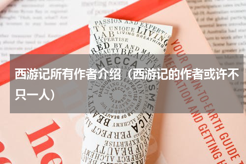 西游记所有作者介绍（西游记的作者或许不只一人）