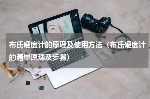 布氏硬度计的原理及使用方法（布氏硬度计的测量原理及步骤）