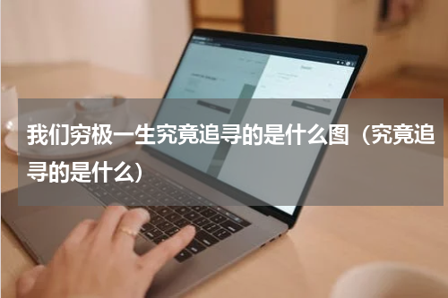 我们穷极一生究竟追寻的是什么图（究竟追寻的是什么）