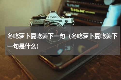 冬吃萝卜夏吃姜下一句（冬吃萝卜夏吃姜下一句是什么）