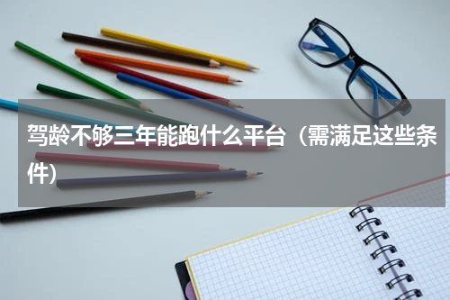 驾龄不够三年能跑什么平台（需满足这些条件）