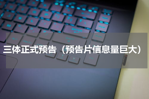 三体正式预告（预告片信息量巨大）