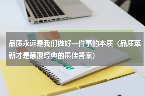 品质永远是我们做好一件事的本质（品质革新才是颠覆经典的最佳答案）