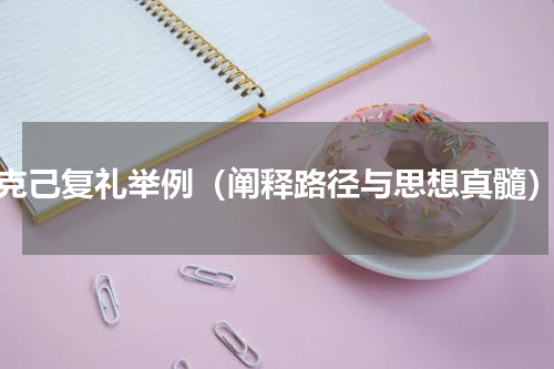 克己复礼举例（阐释路径与思想真髓）