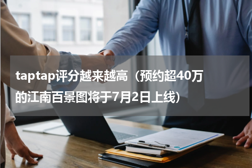 taptap评分越来越高（预约超40万的江南百景图将于7月2日上线）