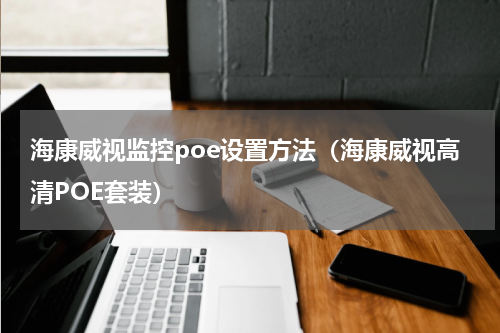 海康威视监控poe设置方法（海康威视高清POE套装）