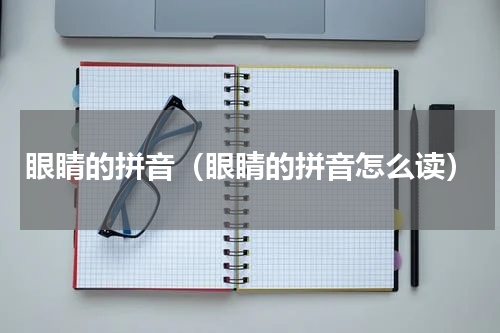 眼睛的拼音（眼睛的拼音怎么读）