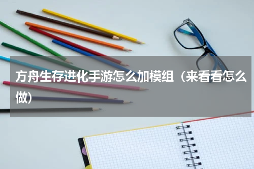 方舟生存进化手游怎么加模组（来看看怎么做）