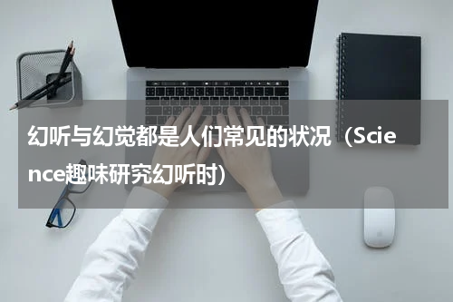 幻听与幻觉都是人们常见的状况（Science趣味研究幻听时）