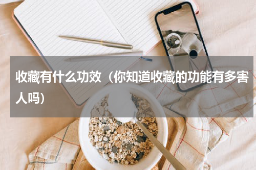 收藏有什么功效（你知道收藏的功能有多害人吗）