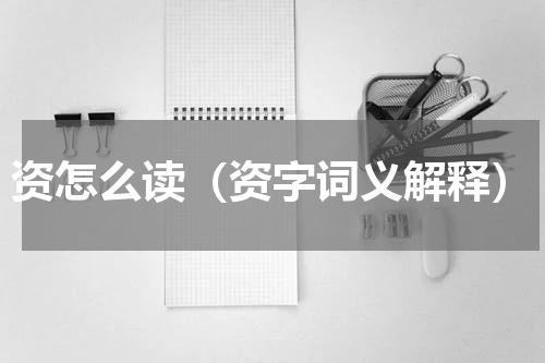 资怎么读（资字词义解释）