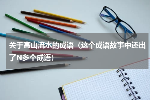 关于高山流水的成语（这个成语故事中还出了N多个成语）
