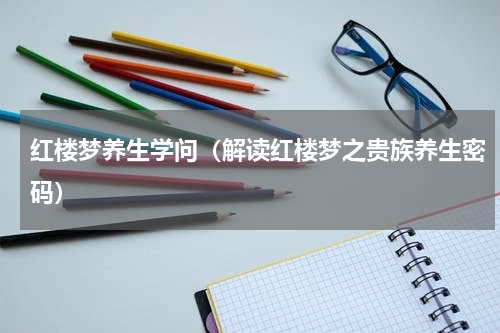 红楼梦养生学问（解读红楼梦之贵族养生密码）