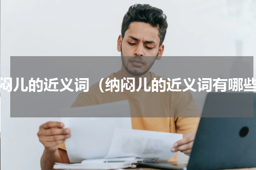 纳闷儿的近义词（纳闷儿的近义词有哪些）