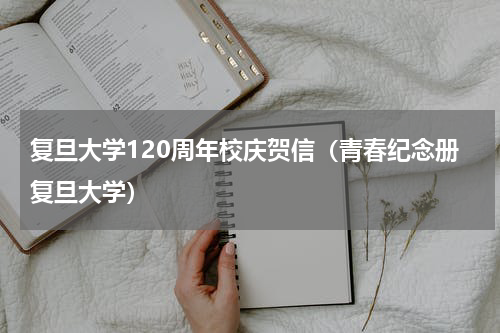 复旦大学120周年校庆贺信（青春纪念册复旦大学）