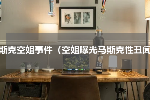 马斯克空姐事件（空姐曝光马斯克性丑闻）