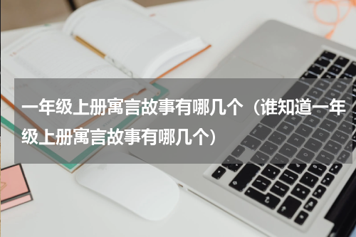一年级上册寓言故事有哪几个（谁知道一年级上册寓言故事有哪几个）