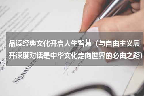 品读经典文化开启人生智慧（与自由主义展开深度对话是中华文化走向世界的必由之路）
