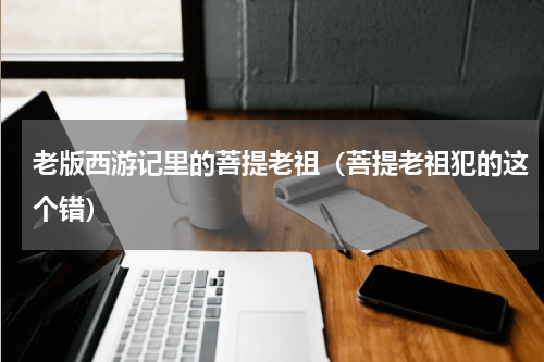 老版西游记里的菩提老祖（菩提老祖犯的这个错）