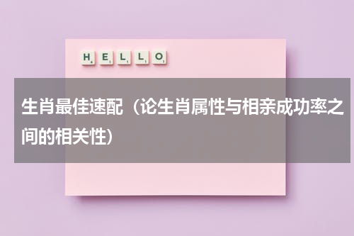 生肖最佳速配（论生肖属性与相亲成功率之间的相关性）