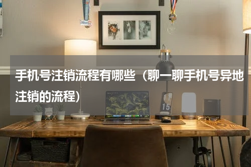 手机号注销流程有哪些（聊一聊手机号异地注销的流程）