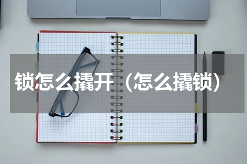 锁怎么撬开（怎么撬锁）