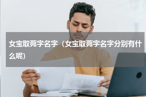 女宝取菀字名字（女宝取菀字名字分别有什么呢）