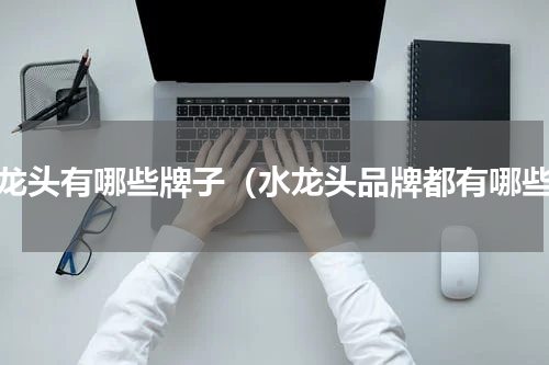 水龙头有哪些牌子（水龙头品牌都有哪些）