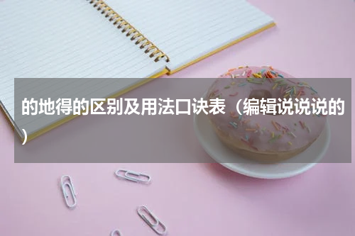 的地得的区别及用法口诀表（编辑说说说的）