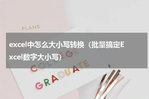 excel中怎么大小写转换（批量搞定Excel数字大小写）