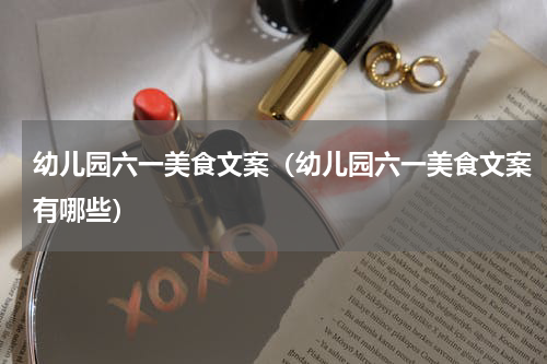 幼儿园六一美食文案（幼儿园六一美食文案有哪些）