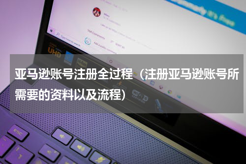 亚马逊账号注册全过程（注册亚马逊账号所需要的资料以及流程）