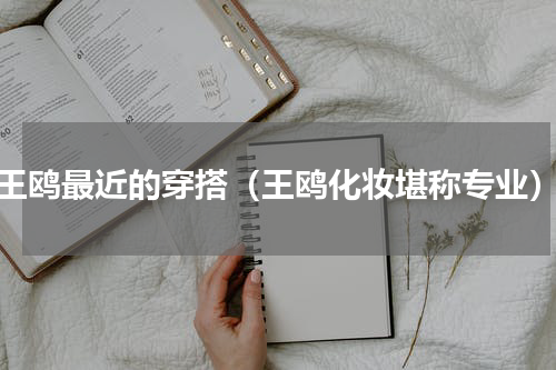 王鸥最近的穿搭（王鸥化妆堪称专业）