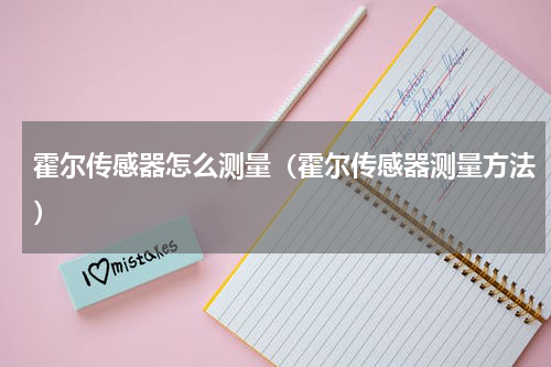 霍尔传感器怎么测量（霍尔传感器测量方法）