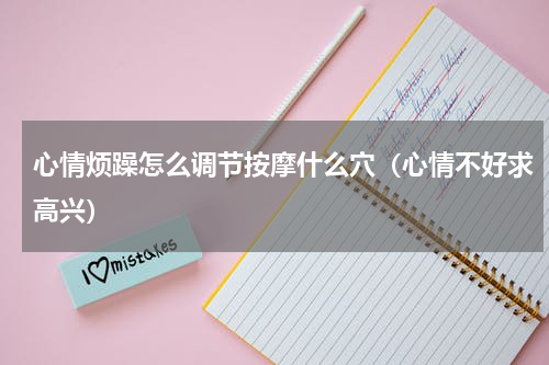 心情烦躁怎么调节按摩什么穴（心情不好求高兴）