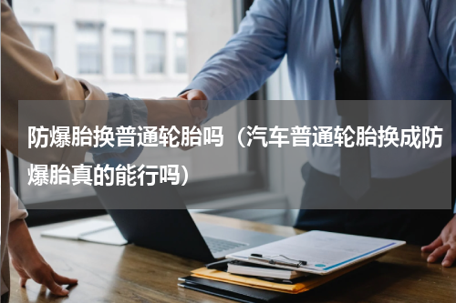 防爆胎换普通轮胎吗（汽车普通轮胎换成防爆胎真的能行吗）
