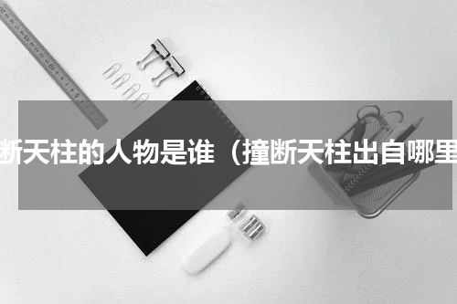 撞断天柱的人物是谁（撞断天柱出自哪里）