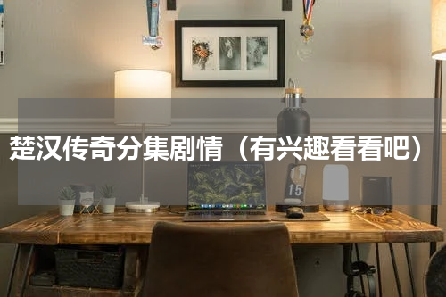 楚汉传奇分集剧情（有兴趣看看吧）