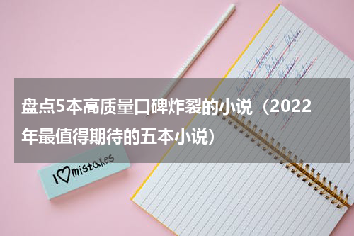 盘点5本高质量口碑炸裂的小说（2022年最值得期待的五本小说）