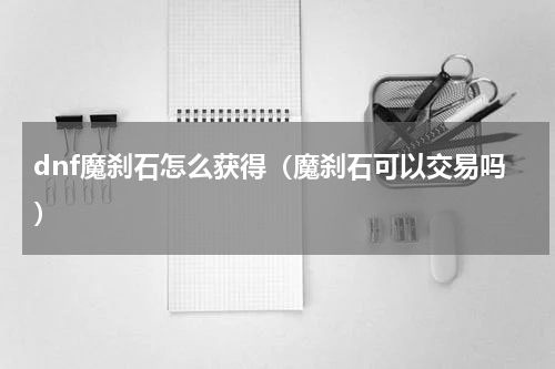 dnf魔刹石怎么获得（魔刹石可以交易吗）