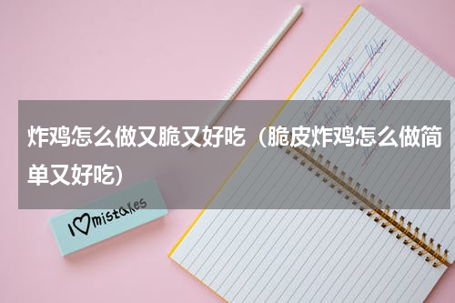 炸鸡怎么做又脆又好吃（脆皮炸鸡怎么做简单又好吃）