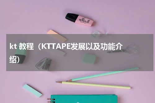 kt 教程（KTTAPE发展以及功能介绍）