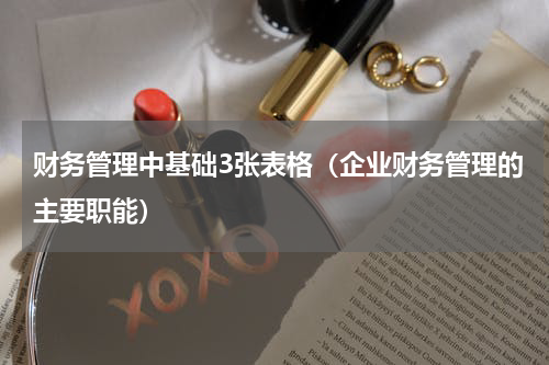 财务管理中基础3张表格（企业财务管理的主要职能）