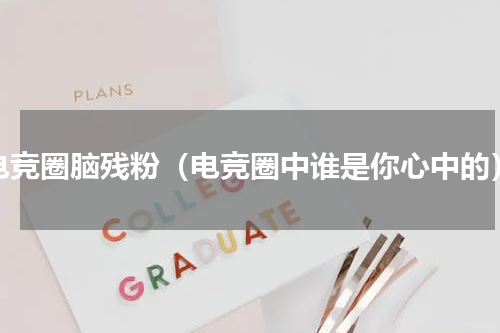 电竞圈脑残粉（电竞圈中谁是你心中的）
