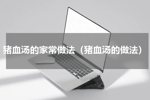 猪血汤的家常做法（猪血汤的做法）