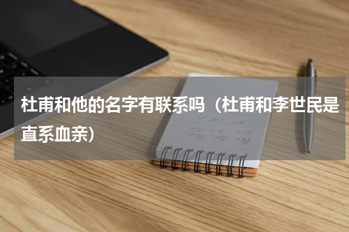 杜甫和他的名字有联系吗（杜甫和李世民是直系血亲）