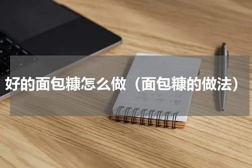 好的面包糠怎么做（面包糠的做法）
